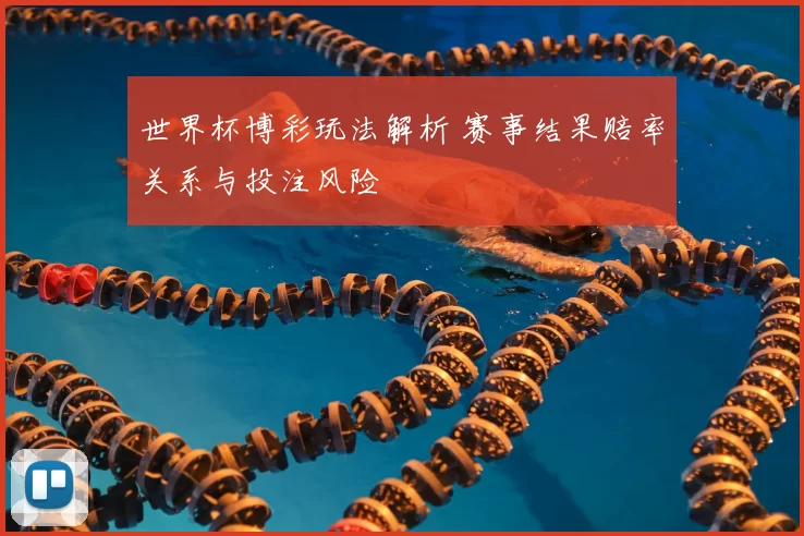 世界杯博彩玩法解析 赛事结果赔率关系与投注风险