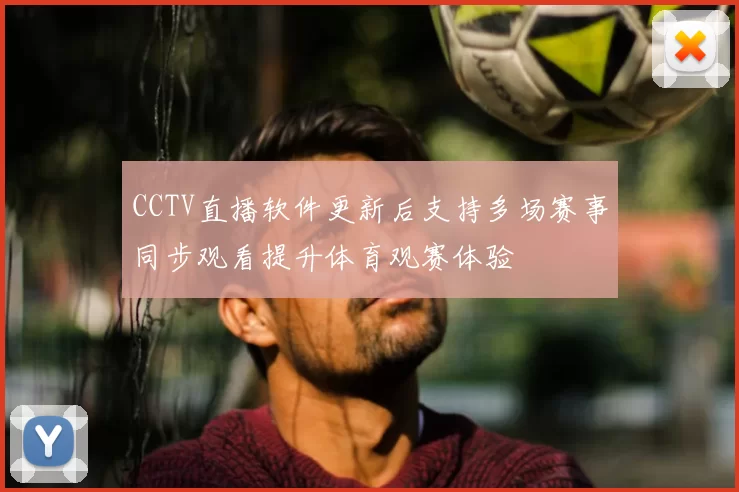 CCTV直播软件更新后支持多场赛事同步观看提升体育观赛体验