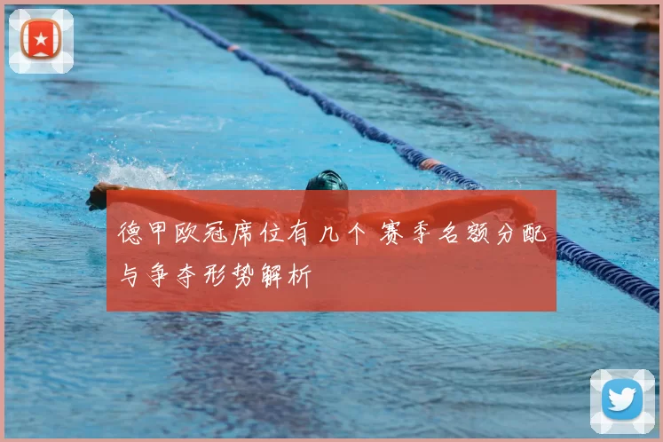 德甲欧冠席位有几个 赛季名额分配与争夺形势解析