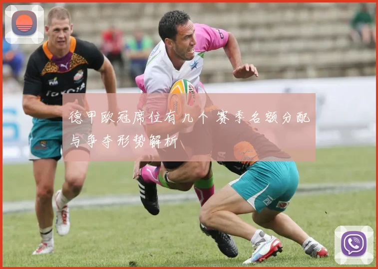 德甲欧冠席位有几个 赛季名额分配与争夺形势解析