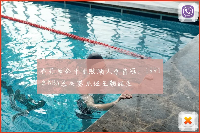 乔丹率公牛击败湖人夺首冠，1991年NBA总决赛见证王朝诞生