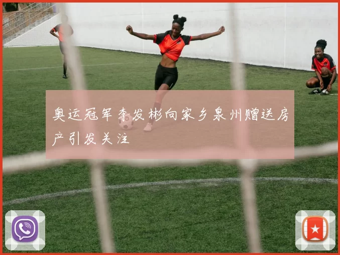 奥运冠军李发彬向家乡泉州赠送房产引发关注