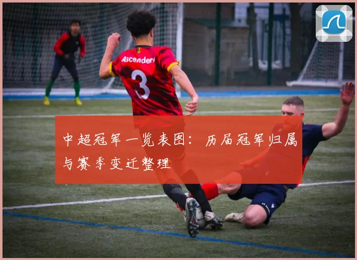 中超冠军一览表图:历届冠军归属与赛季变迁整理