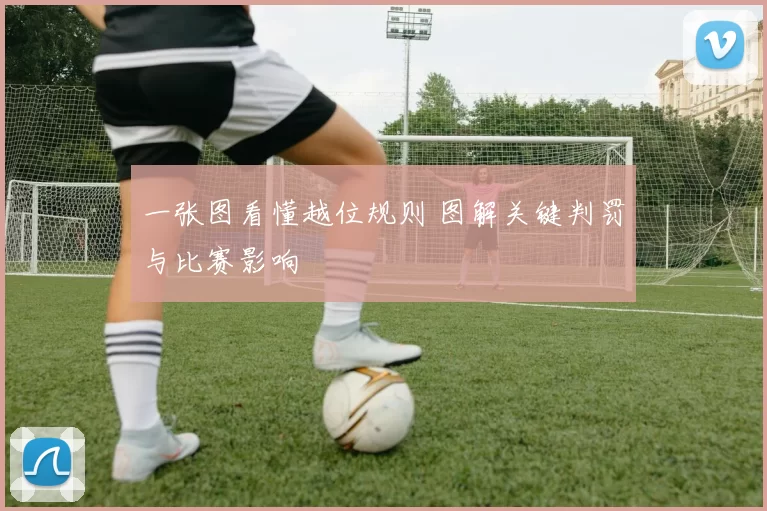 一张图看懂越位规则 图解关键判罚与比赛影响