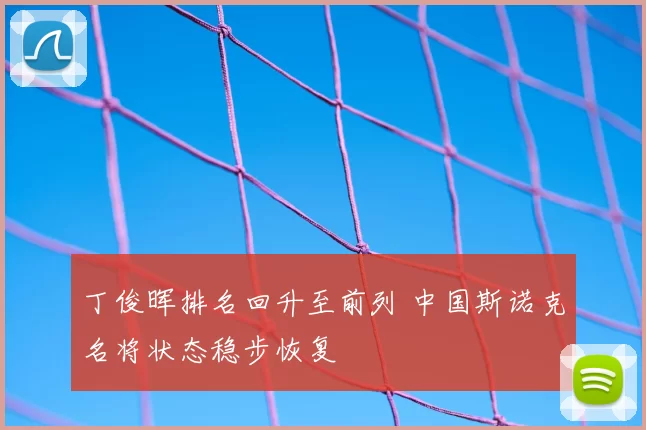 丁俊晖排名回升至前列 中国斯诺克名将状态稳步恢复
