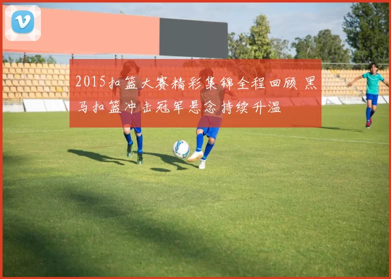 2015扣篮大赛精彩集锦全程回顾 黑马扣篮冲击冠军悬念持续升温