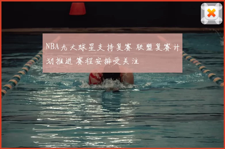 NBA九大球星支持复赛 联盟复赛计划推进 赛程安排受关注