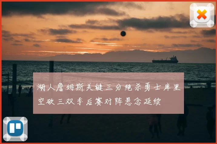 湖人詹姆斯关键三分绝杀勇士库里空砍三双季后赛对阵悬念延续