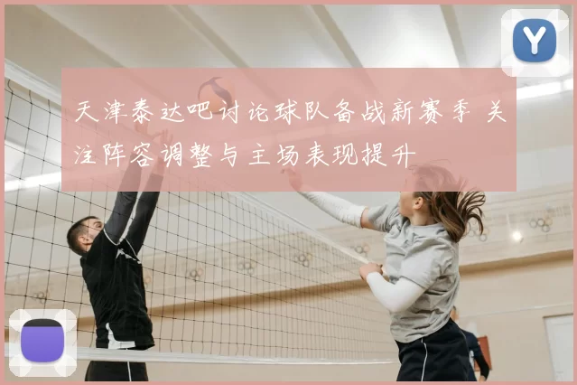 天津泰达吧讨论球队备战新赛季 关注阵容调整与主场表现提升