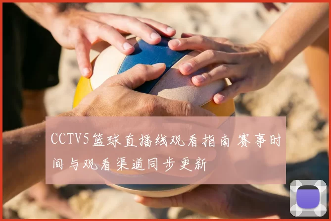 CCTV5篮球直播线观看指南 赛事时间与观看渠道同步更新