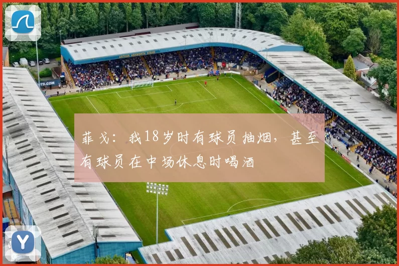 菲戈：我18岁时有球员抽烟，甚至有球员在中场休息时喝酒