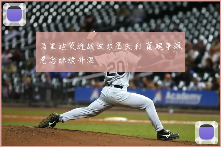 马里迪莫迎战波尔图失利 葡超争冠悬念继续升温