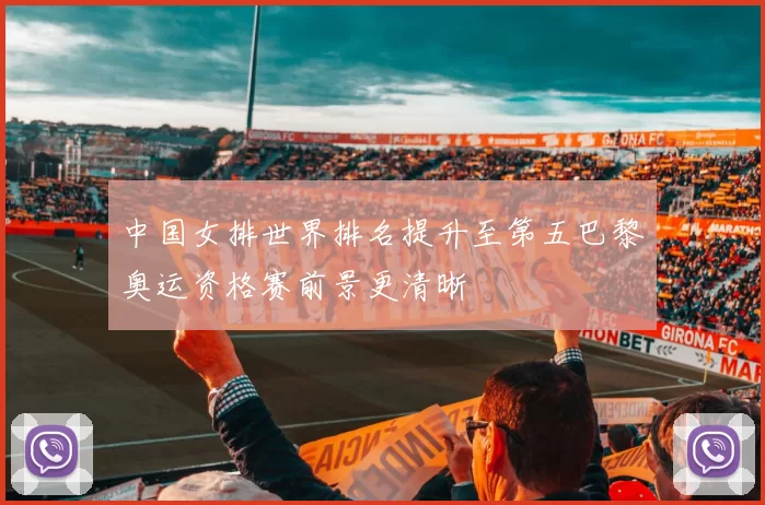 中国女排世界排名提升至第五巴黎奥运资格赛前景更清晰
