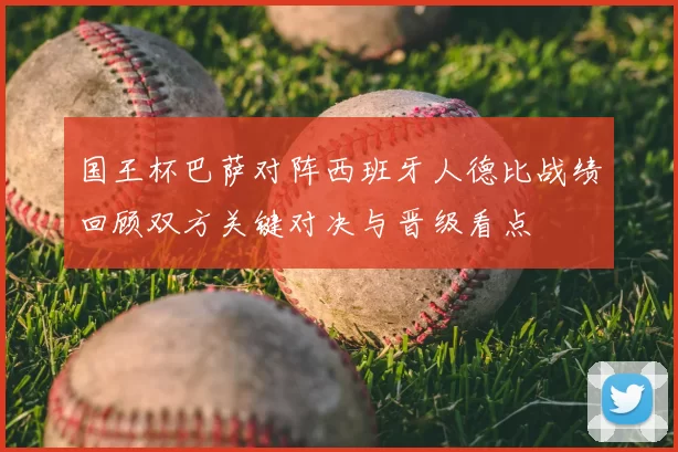 国王杯巴萨对阵西班牙人德比战绩回顾双方关键对决与晋级看点