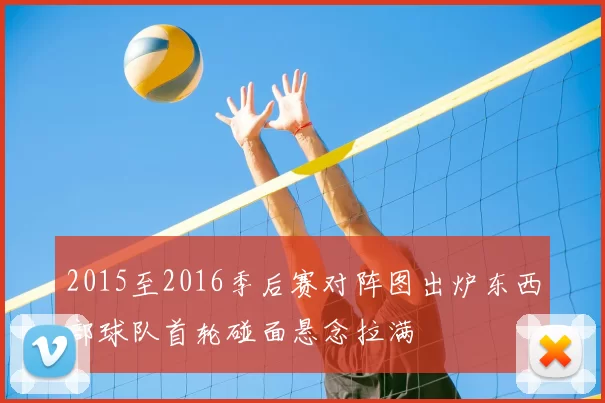 2015至2016季后赛对阵图出炉东西部球队首轮碰面悬念拉满