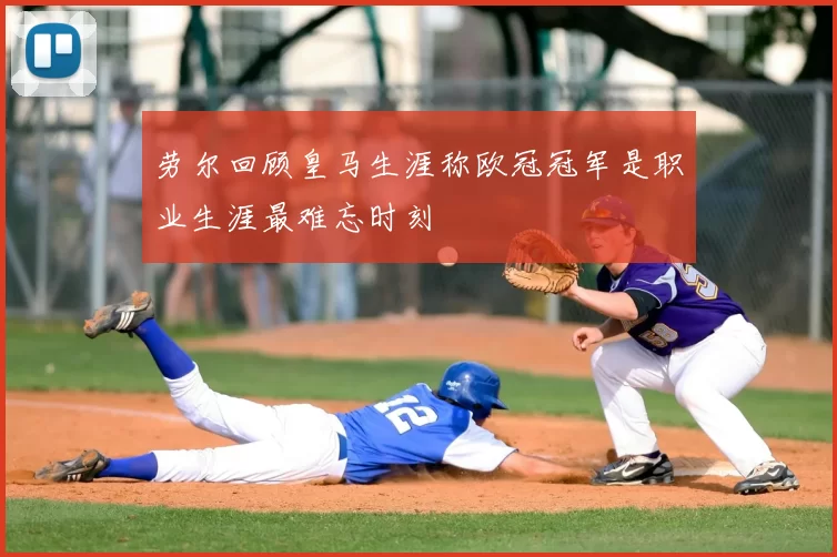 劳尔回顾皇马生涯称欧冠冠军是职业生涯最难忘时刻