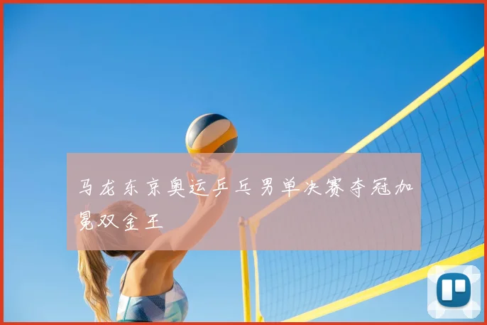 马龙东京奥运乒乓男单决赛夺冠加冕双金王