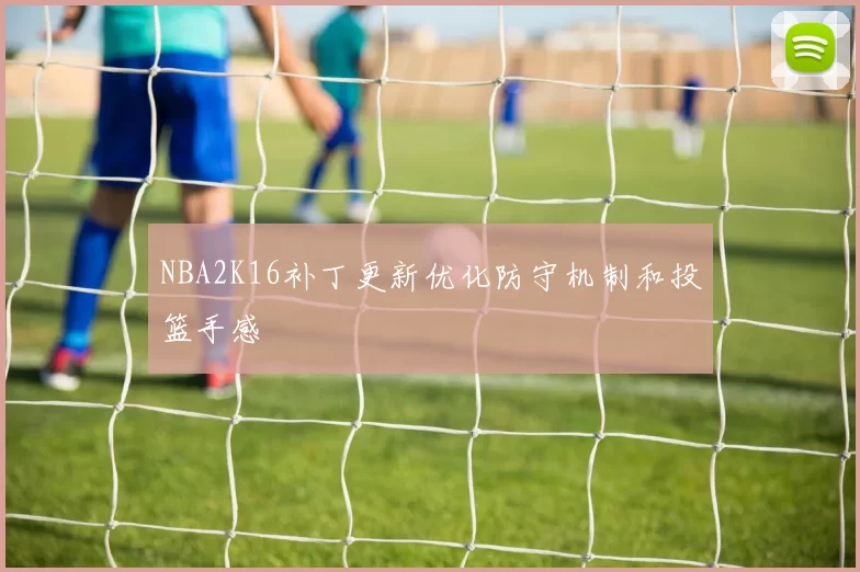 NBA2K16补丁更新优化防守机制和投篮手感