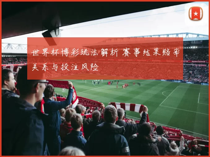 世界杯博彩玩法解析 赛事结果赔率关系与投注风险