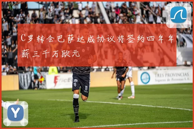 C罗转会巴萨达成协议将签约四年年薪三千万欧元