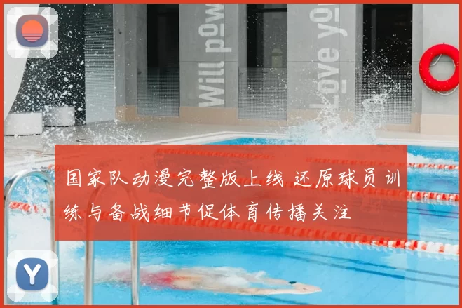 国家队动漫完整版上线 还原球员训练与备战细节促体育传播关注