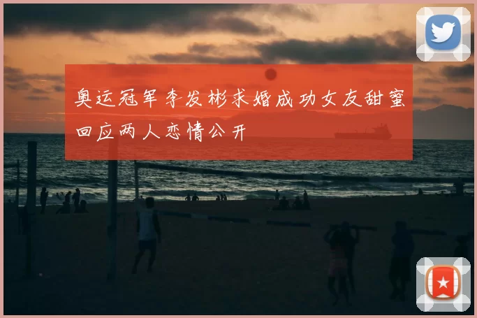 奥运冠军李发彬求婚成功女友甜蜜回应两人恋情公开