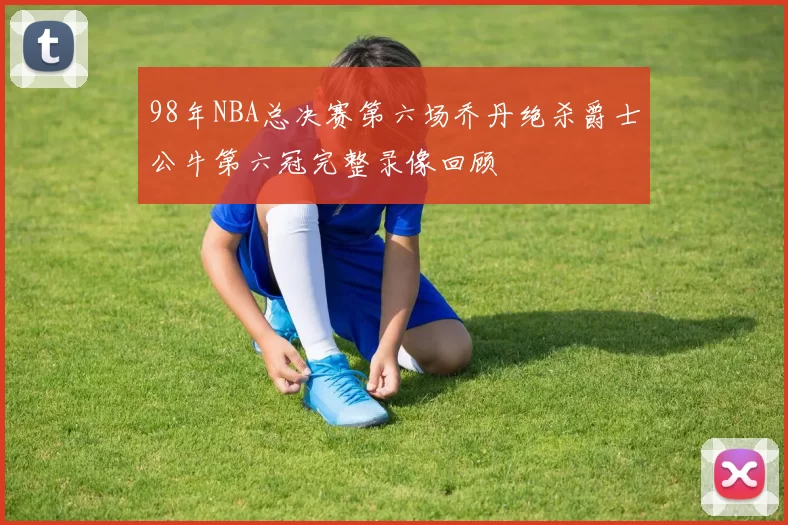 98年NBA总决赛第六场乔丹绝杀爵士公牛第六冠完整录像回顾