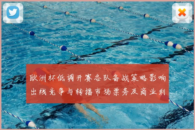 欧洲杯低调开赛各队备战策略影响出线竞争与转播市场票务及商业利益