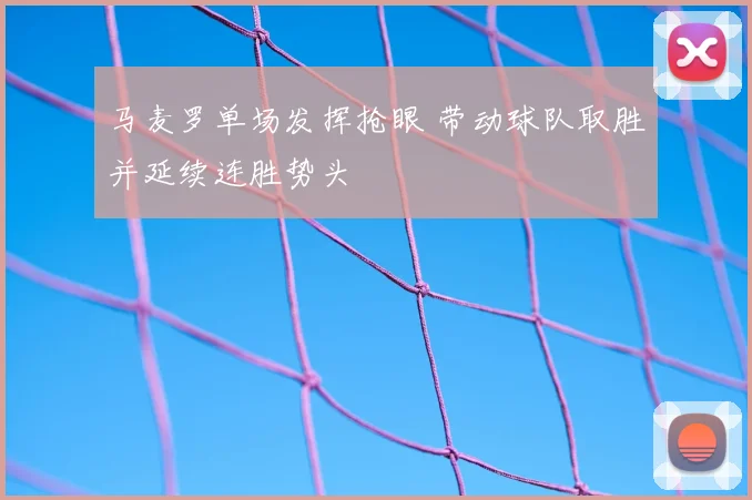 马麦罗单场发挥抢眼 带动球队取胜并延续连胜势头