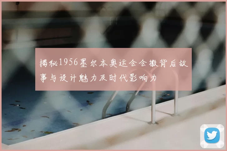 揭秘1956墨尔本奥运会会徽背后故事与设计魅力及时代影响力
