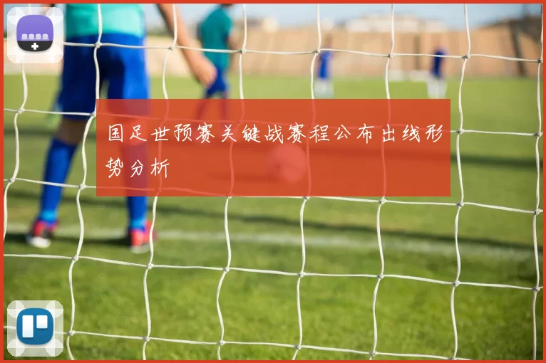 国足世预赛关键战赛程公布出线形势分析