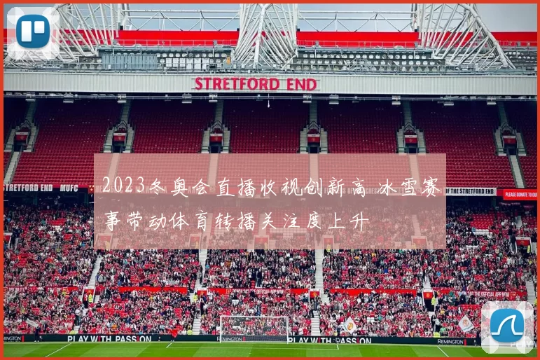 2023冬奥会直播收视创新高 冰雪赛事带动体育转播关注度上升