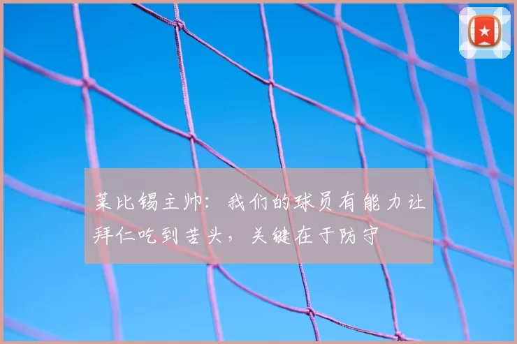 莱比锡主帅：我们的球员有能力让拜仁吃到苦头，关键在于防守