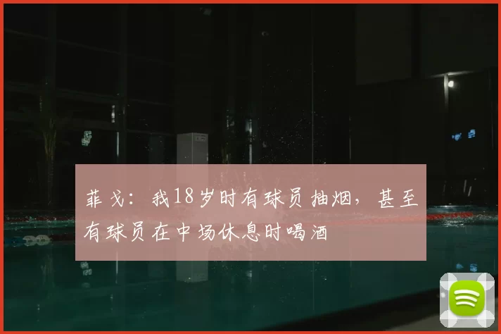 菲戈：我18岁时有球员抽烟，甚至有球员在中场休息时喝酒