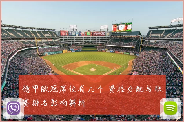 德甲欧冠席位有几个 资格分配与联赛排名影响解析