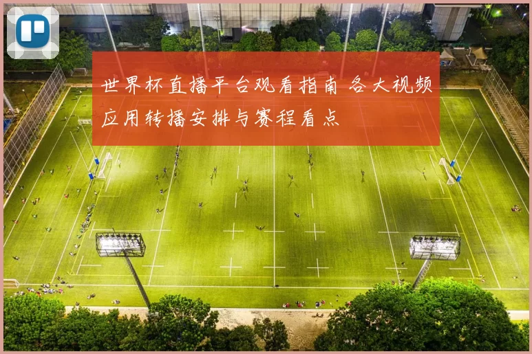 世界杯直播平台观看指南 各大视频应用转播安排与赛程看点