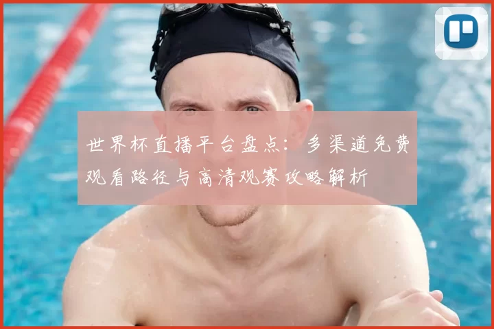 世界杯直播平台盘点：多渠道免费观看路径与高清观赛攻略解析