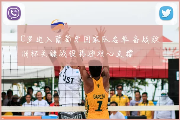 C罗进入葡萄牙国家队名单 备战欧洲杯关键战役再迎核心支撑