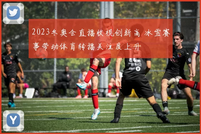 2023冬奥会直播收视创新高 冰雪赛事带动体育转播关注度上升