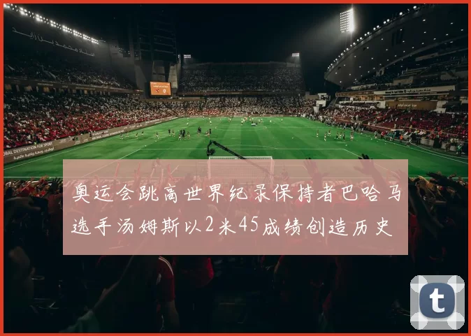 奥运会跳高世界纪录保持者巴哈马选手汤姆斯以2米45成绩创造历史