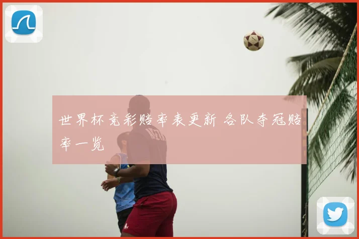 世界杯竞彩赔率表更新 各队夺冠赔率一览